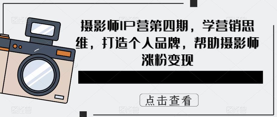 （5830期）摄影师IP营第4期，学营销思维，打造个人品牌，帮助摄影师涨粉变现 - 白戈学堂-<a href=