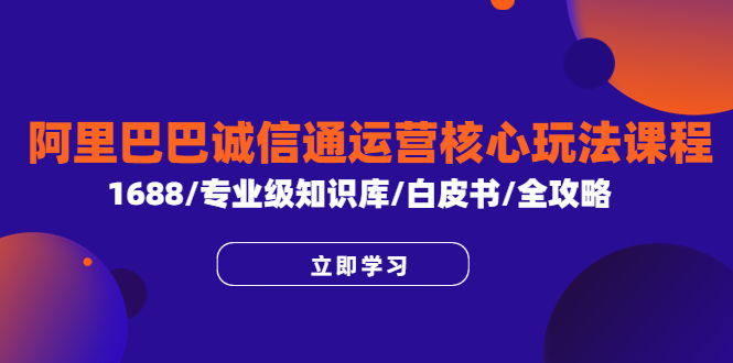 （6221期）阿里巴巴诚信通运营核心玩法课程，1688/专业级知识库/白皮书/全攻略 - 白戈学堂-<a href=