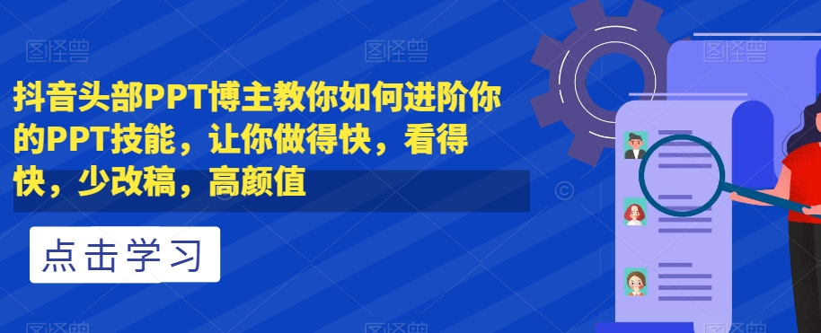 抖音头部PPT博主教你如何进阶你的PPT技能，让你做得快，看得快，少改稿，高颜值 - 白戈学堂-<a href=