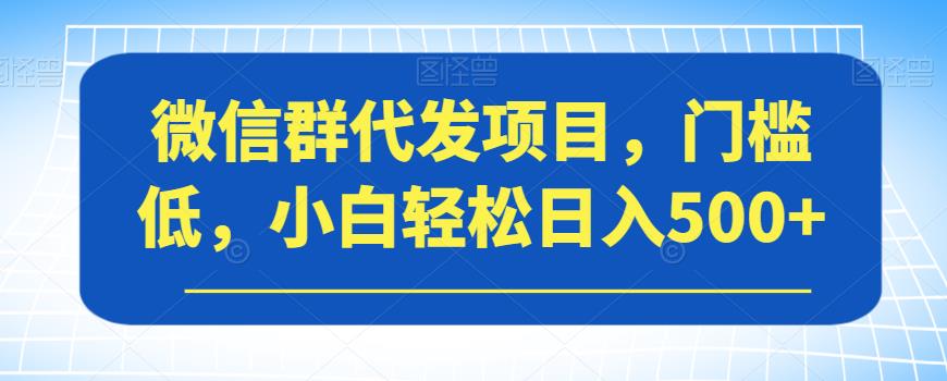 微信群代发项目，门槛低，小白轻松日入500+【揭秘】 - 白戈学堂-<a href=