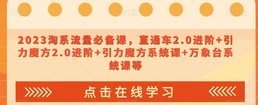 2023淘系流量必备课，直通车2.0进阶+引力魔方2.0进阶+引力魔方系统课+万象台系统课等 - 白戈学堂-<a href=