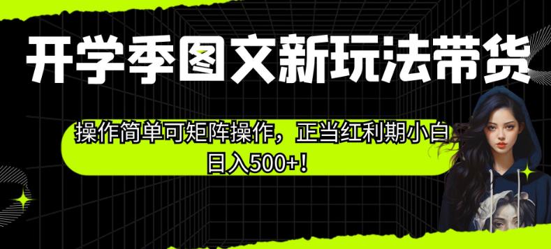 开学季图文新玩法带货，操作简单可矩阵操作，正当红利期小白日入500+！【揭秘】 - 白戈学堂-<a href=