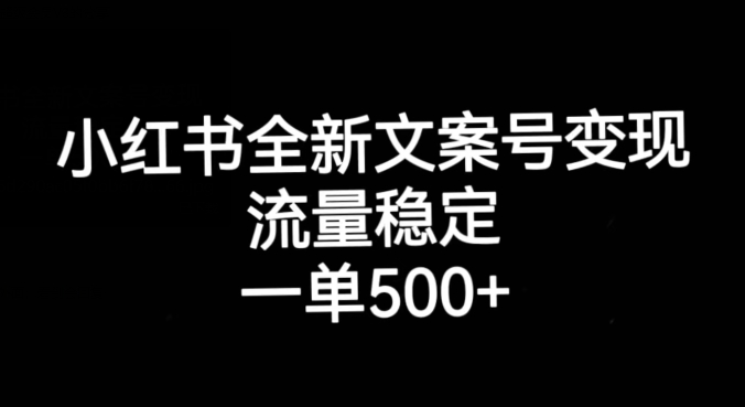 小红书全新文案号变现，流量稳定，一单收入500+ - 白戈学堂-<a href=