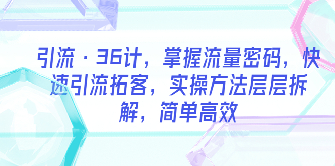 （5899期）引流·36计，掌握流量密码，快速引流拓客，实操方法层层拆解，简单高效 - 白戈学堂-<a href=