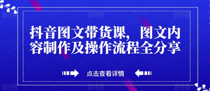 抖音图文带货课，图文内容制作及操作流程全分享 - 白戈学堂-<a href=