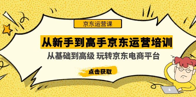 （4792期）从新手到高手京东运营培训：从基础到高级 玩转京东电商平台(无中创水印) - 白戈学堂-<a href=