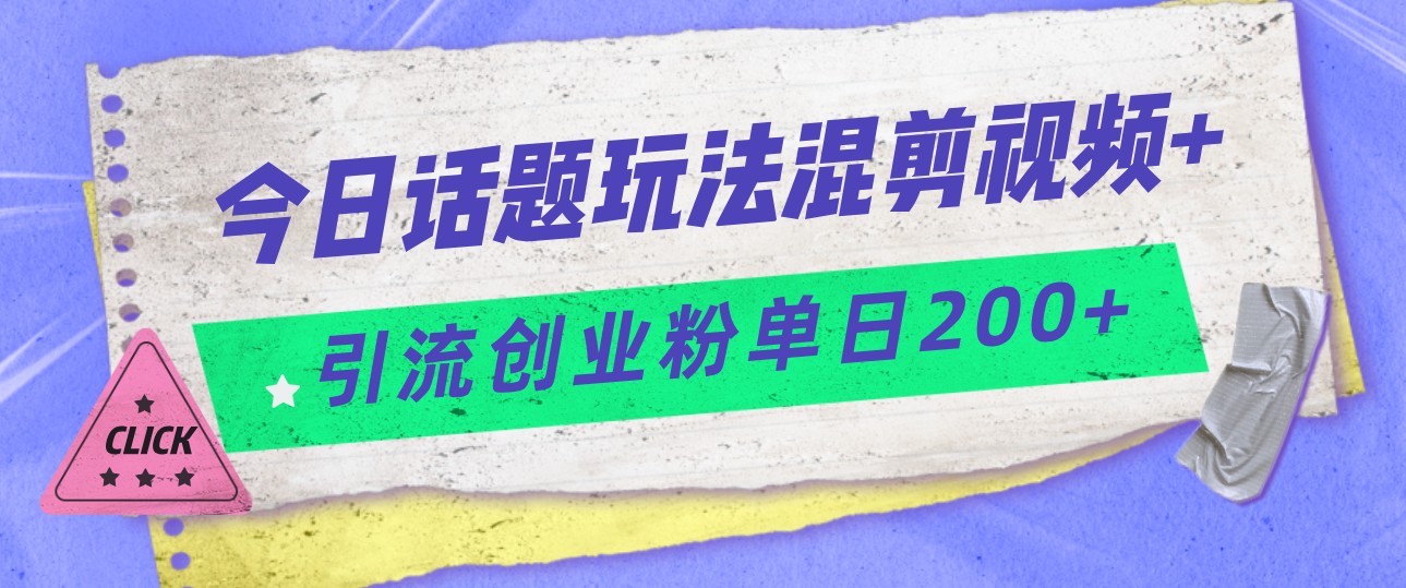 今日话题混剪玩法引流创业粉，小白可以轻松上手，单日引流200+ - 白戈学堂-<a href=