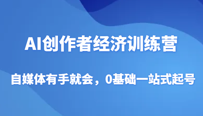 AI创作者经济训练营，自媒体有手就会，0基础一站式起号 - 白戈学堂-<a href=