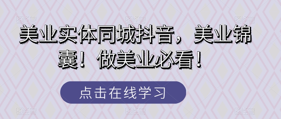 美业实体同城抖音，美业锦囊！做美业必看！ - 白戈学堂-<a href=