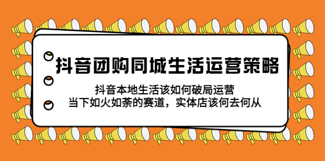 （5700期）抖音团购同城生活运营策略，抖音本地生活该如何破局，实体店该何去何从！ - 白戈学堂-<a href=