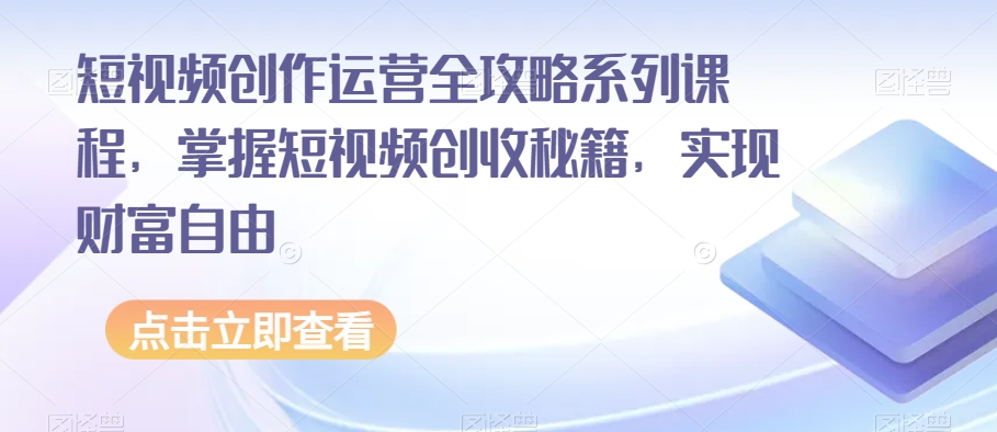 短视频创作运营全攻略系列课程，掌握短视频创收秘籍，实现财富自由 - 白戈学堂-<a href=