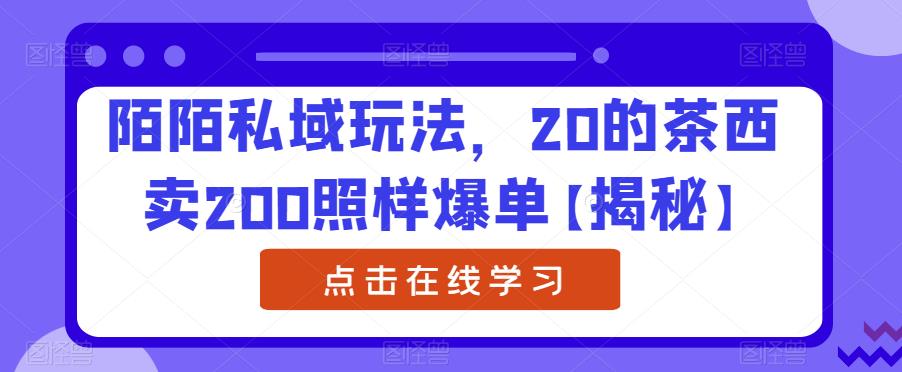 陌陌私域玩法，20的茶西卖200照样爆单【揭秘】 - 白戈学堂-<a href=