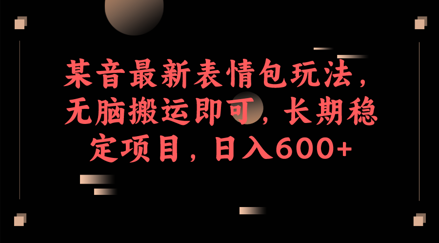 （6993期）某音最新表情包玩法，无脑搬运即可，长期稳定项目，日入600+ - 白戈学堂-<a href=