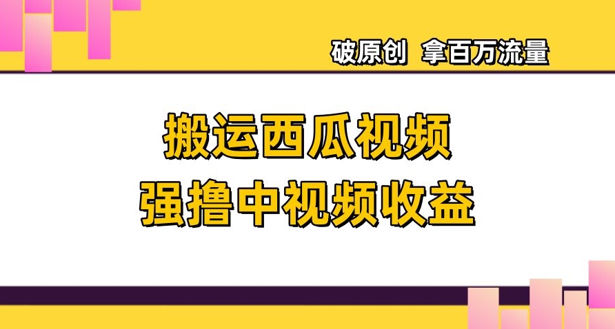 搬运西瓜视频强撸中视频收益，日赚600+破原创，拿百万流量【揭秘】 - 白戈学堂-<a href=