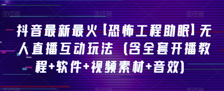 抖音最新最火【恐怖工程助眠】无人直播互动玩法（含全套开播教程+软件+视频素材+音效） - 白戈学堂-<a href=