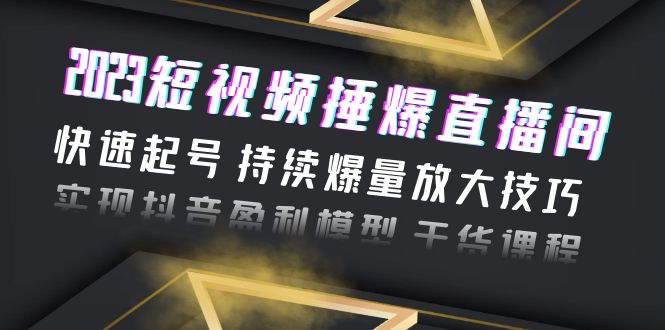 （6275期）2023短视频捶爆直播间：快速起号 持续爆量放大技巧 实现抖音盈利模型 干货 - 白戈学堂-<a href=