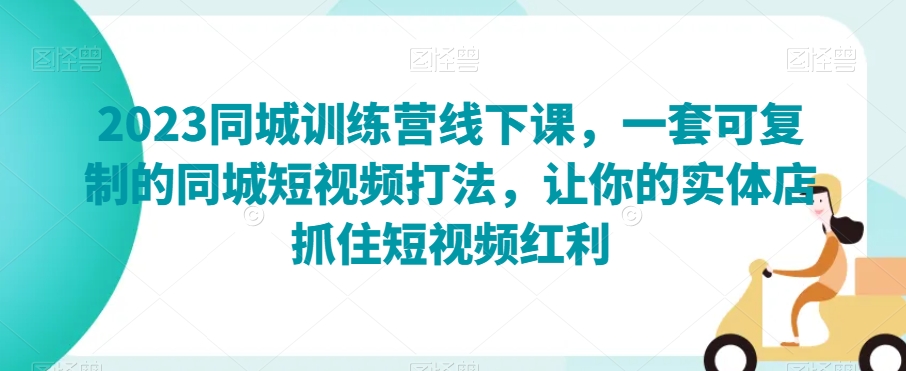 2023同城训练营线下课，一套可复制的同城短视频打法，让你的实体店抓住短视频红利 - 白戈学堂-<a href=