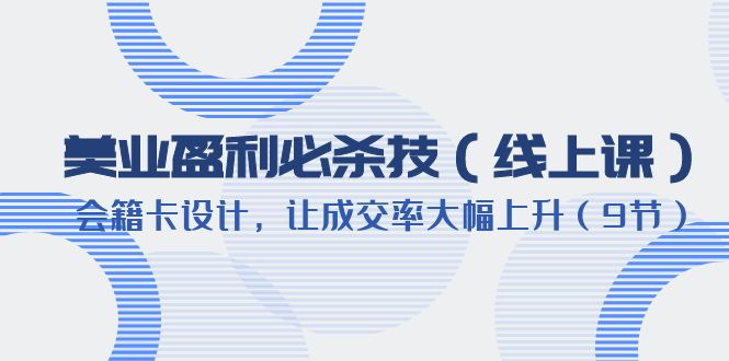 （6192期）美业盈利·必杀技（线上课）-会籍卡设计，让成交率大幅上升（9节） - 白戈学堂-<a href=