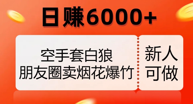 空手套白狼，朋友圈卖烟花爆竹，日赚6000+【揭秘】 - 白戈学堂-<a href=