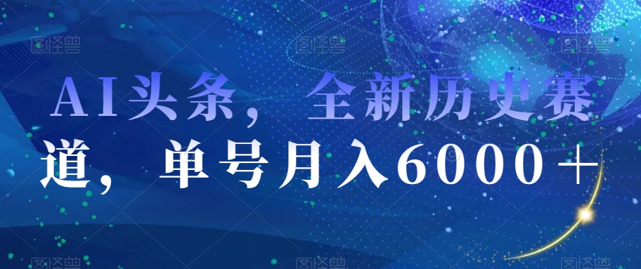 AI头条，全新历史赛道，单号月入6000＋【揭秘】 - 白戈学堂-<a href=