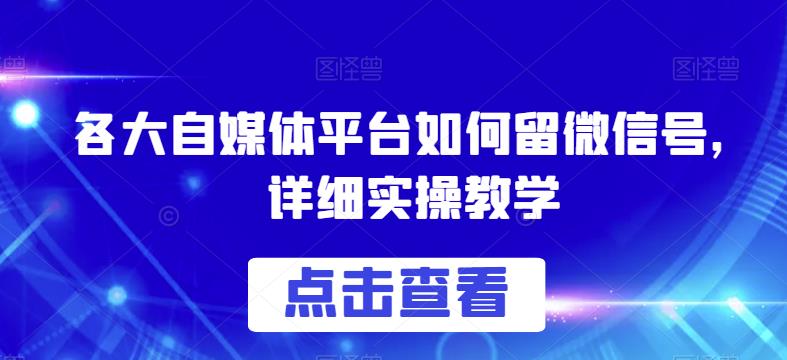 各大自媒体平台如何留微信号，详细实操教学【揭秘】 - 白戈学堂-<a href=