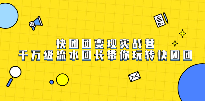 （7540期）快团团变现实战营，千万级流水团长带你玩转快团团 - 白戈学堂-<a href=