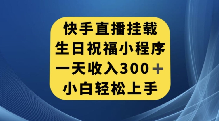 快手挂载生日祝福小程序，一天收入300+，小白轻松上手【揭秘】 - 白戈学堂-<a href=