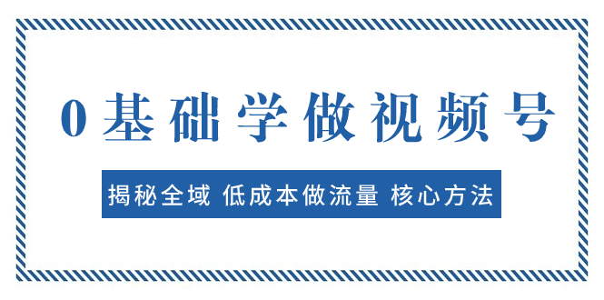 （7784期）0基础学做视频号：揭秘全域 低成本做流量 核心方法 快速出爆款 轻松变现 - 白戈学堂-<a href=