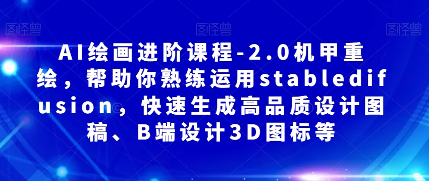 AI绘画进阶课程-2.0机甲重绘，帮助你熟练运用stabledifusion，快速生成高品质设计图稿、B端设计3D图标等 - 白戈学堂-<a href=