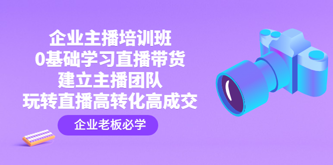 （4679期）企业主播培训班：0基础学习直播带货，建立主播团队，玩转直播高转化高成交 - 白戈学堂-<a href=