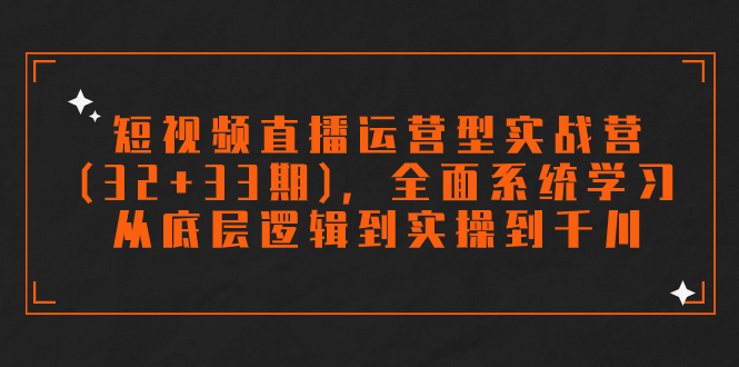 （7555期）短视频直播运营型实战营（32+33期），全面系统学习，从底层逻辑到实操到千川 - 白戈学堂-<a href=