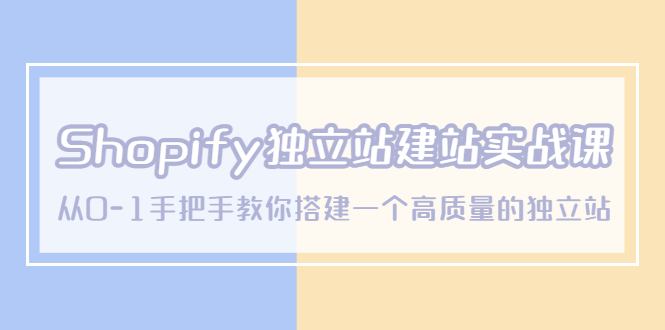 （5478期）Shopify独立站/建站实战课，从0-1手把手教你搭建一个高质量的独立站 - 白戈学堂-<a href=