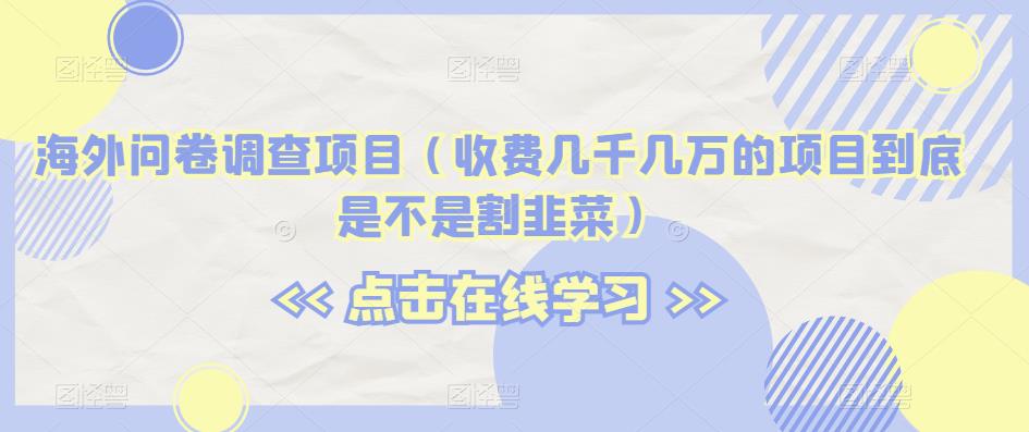 海外问卷调查项目（收费几千几万的项目到底是不是割韭菜）【揭秘】 - 白戈学堂-<a href=