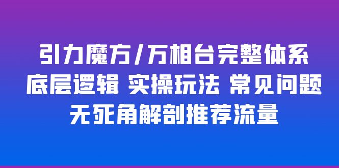 （6015期）引力魔方/万相台完整体系 底层逻辑 实操玩法 常见问题 无死角解剖推荐流量 - 白戈学堂-<a href=