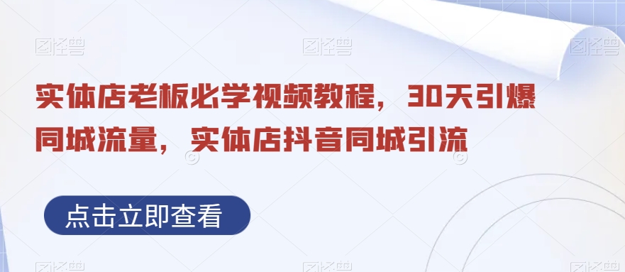 实体店老板必学视频教程，30天引爆同城流量，实体店抖音同城引流 - 白戈学堂-<a href=