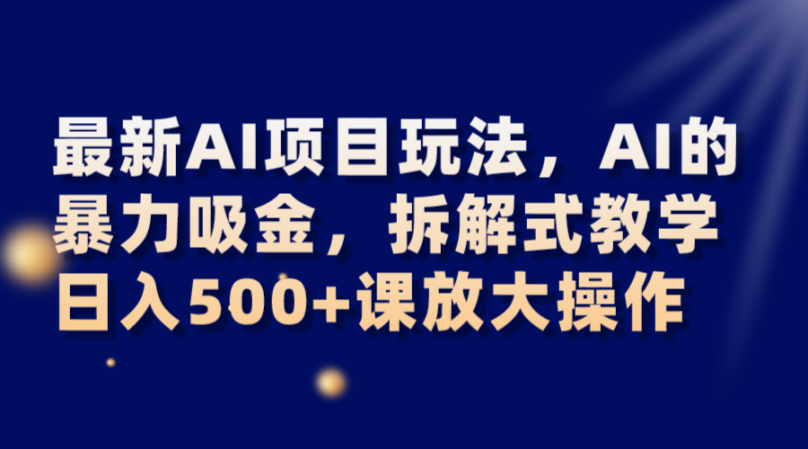 最新AI项目玩法，AI的暴力吸金，拆解式教学，日入500+课放大操作 - 白戈学堂-<a href=