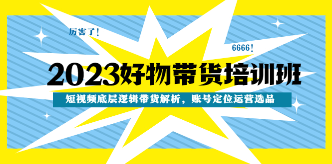 （4754期）2023好物带货培训班：短视频底层逻辑带货解析，账号定位运营选品 - 白戈学堂-<a href=