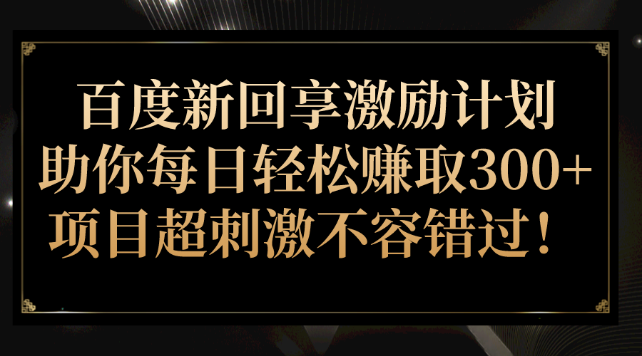 百度新回享激励计划，助你每日轻松赚取300+，项目超刺激不容错过！ - 白戈学堂-<a href=