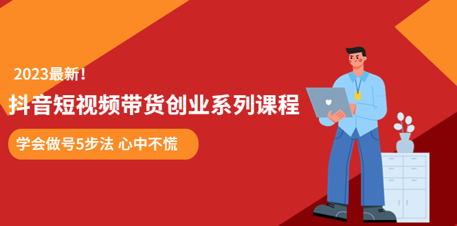 （5895期）某培训售价980的抖音短视频带货创业系列课程 学会做号5步法 心中不慌 - 白戈学堂-<a href=