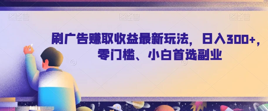 刷广告赚取收益最新玩法，日入300+，零门槛、小白首选副业【揭秘】 - 白戈学堂-<a href=