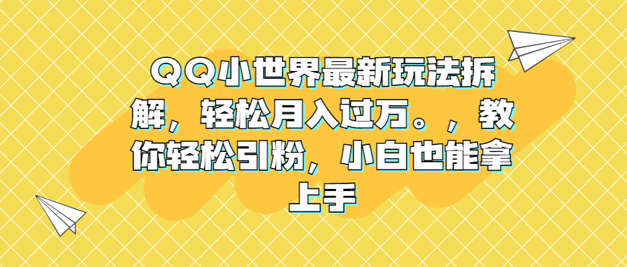 （6775期）QQ小世界最新玩法拆解，轻松月入过万。教你轻松引粉，小白也能拿上手 - 白戈学堂-<a href=