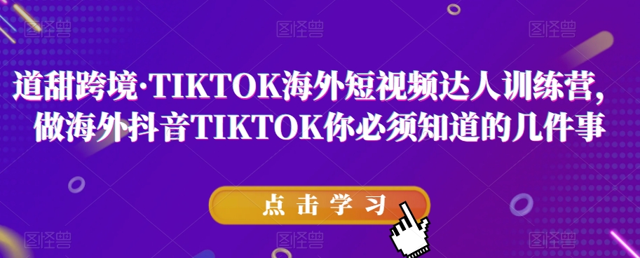 道甜跨境·TIKTOK海外短视频达人训练营，做海外抖音TIKTOK你必须知道的几件事 - 白戈学堂-<a href=