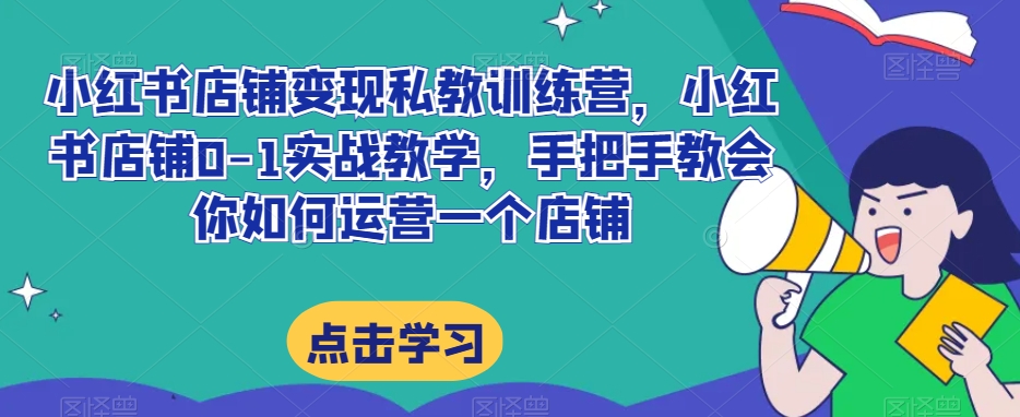 小红书店铺变现私教训练营，小红书店铺0-1实战教学，手把手教会你如何运营一个店铺 - 白戈学堂-<a href=