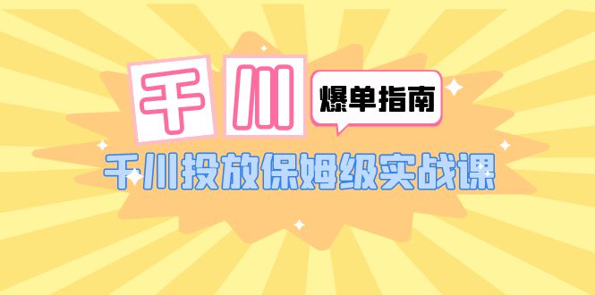 （6151期）千川-爆单实战指南：千川投放保姆级实战课（22节课时） - 白戈学堂-<a href=