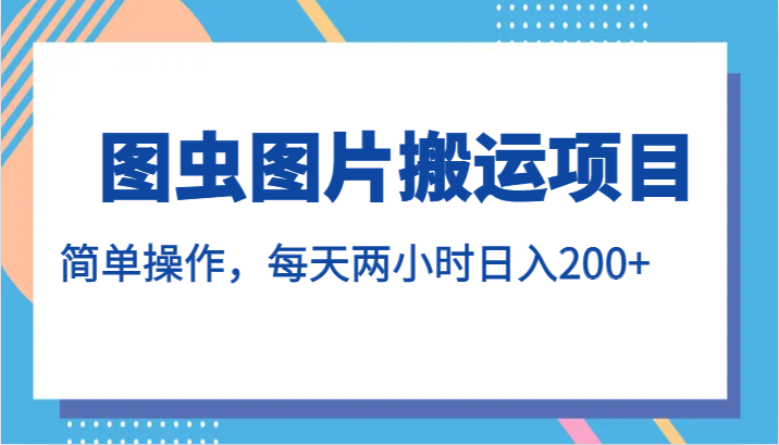 图虫图片搬运项目，简单操作，每天两小时日入200+ - 白戈学堂-<a href=