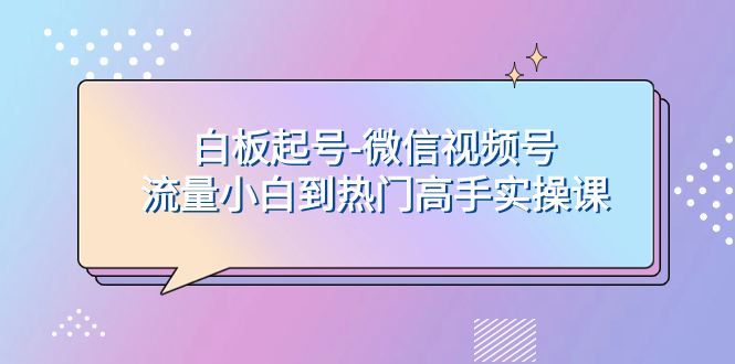 （7955期）白板起号-微信视频号流量小白到热门高手实操课 - 白戈学堂-<a href=