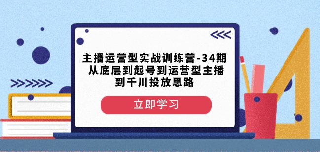 主播运营型实战训练营-第34期从底层到起号到运营型主播到千川投放思路 - 白戈学堂-<a href=