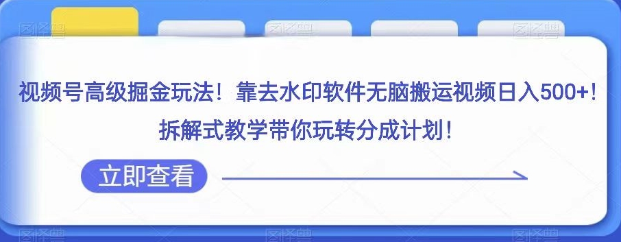 视频号高级掘金玩法，靠去水印软件无脑搬运视频日入500+，拆解式教学带你玩转分成计划【揭秘】 - 白戈学堂-<a href=