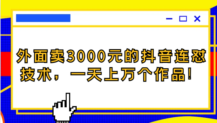 外面卖3000元的抖音最新连怼技术，一天上万个作品！ - 白戈学堂-<a href=