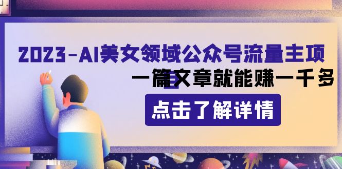 （8130期）2023AI美女领域公众号流量主项目：一篇文章就能赚一千多 - 白戈学堂-<a href=